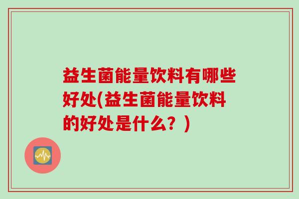 益生菌能量饮料有哪些好处(益生菌能量饮料的好处是什么？)