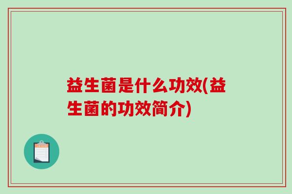 益生菌是什么功效(益生菌的功效简介)