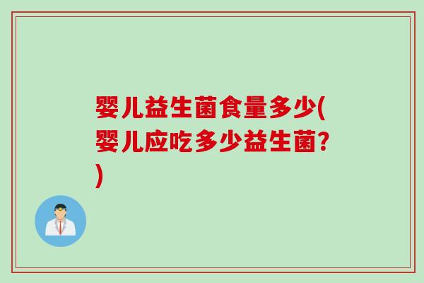 婴儿益生菌食量多少(婴儿应吃多少益生菌？)
