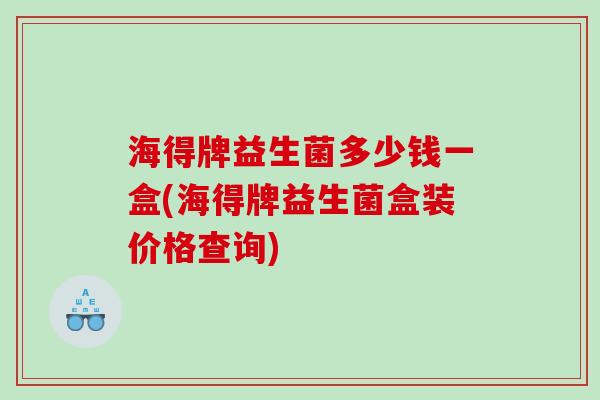海得牌益生菌多少钱一盒(海得牌益生菌盒装价格查询)