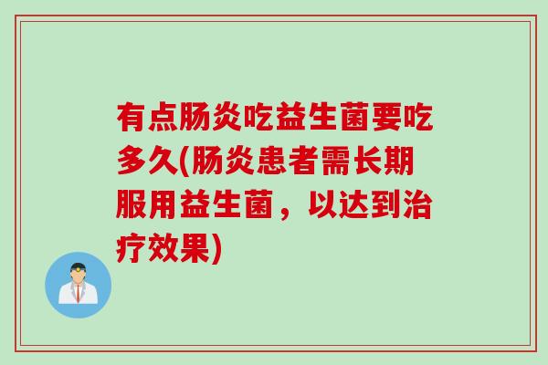 有点肠炎吃益生菌要吃多久(肠炎患者需长期服用益生菌，以达到治疗效果)