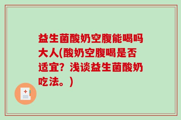 益生菌酸奶空腹能喝吗大人(酸奶空腹喝是否适宜？浅谈益生菌酸奶吃法。)