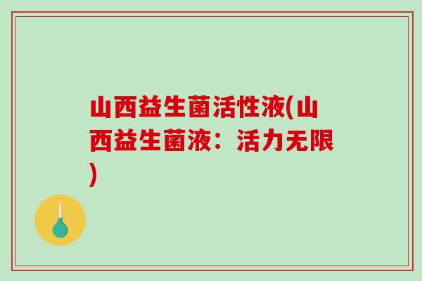 山西益生菌活性液(山西益生菌液：活力无限)
