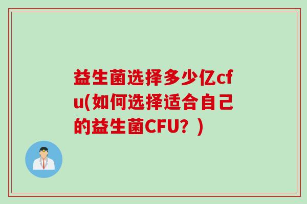 益生菌选择多少亿cfu(如何选择适合自己的益生菌CFU？)