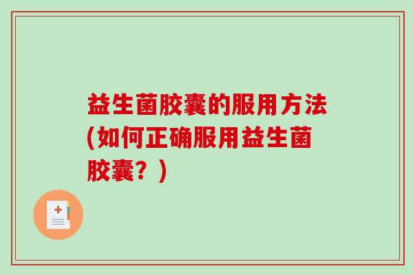益生菌胶囊的服用方法(如何正确服用益生菌胶囊？)