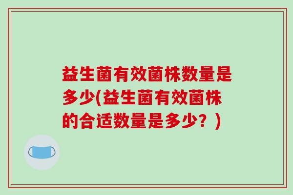 益生菌有效菌株数量是多少(益生菌有效菌株的合适数量是多少？)