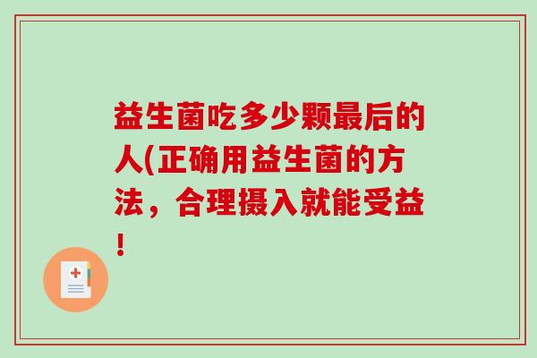 益生菌吃多少颗最后的人(正确用益生菌的方法，合理摄入就能受益！