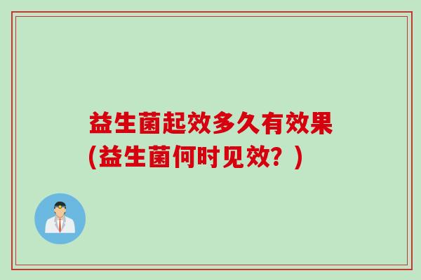 益生菌起效多久有效果(益生菌何时见效？)