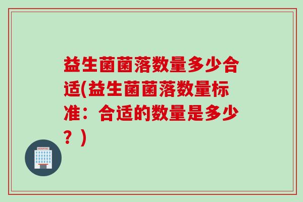 益生菌菌落数量多少合适(益生菌菌落数量标准：合适的数量是多少？)