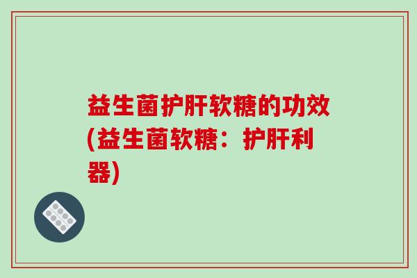 益生菌软糖的功效(益生菌软糖:利器) 益生菌软糖的功效(益生菌软糖:利器)