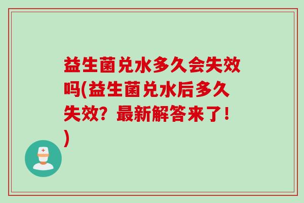 益生菌兑水多久会失效吗(益生菌兑水后多久失效？最新解答来了！)