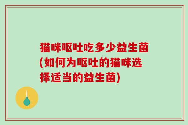 猫咪吃多少益生菌(如何为的猫咪选择适当的益生菌) 猫咪吃多少益生菌(如何为的猫咪选择适当的益生菌)