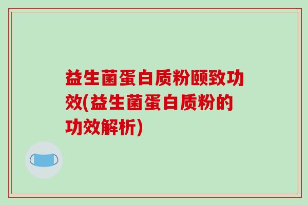 益生菌蛋白质粉颐致功效(益生菌蛋白质粉的功效解析)