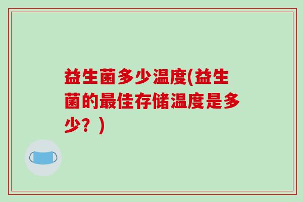 益生菌多少温度(益生菌的最佳存储温度是多少？)