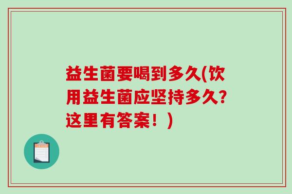 益生菌要喝到多久(饮用益生菌应坚持多久？这里有答案！)