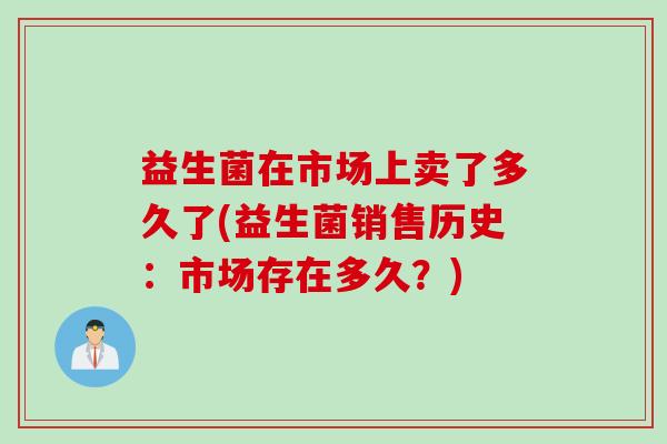益生菌在市场上卖了多久了(益生菌销售历史：市场存在多久？)