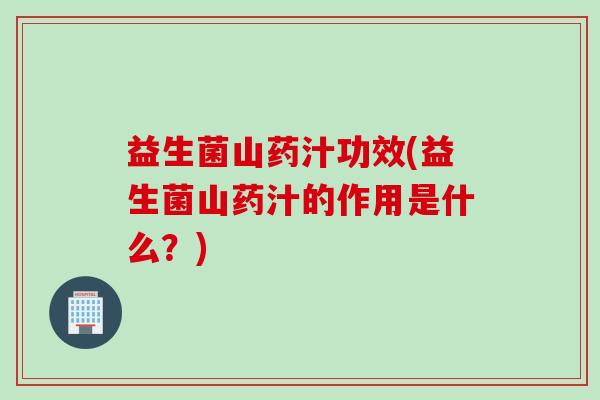 益生菌山药汁功效(益生菌山药汁的作用是什么？)