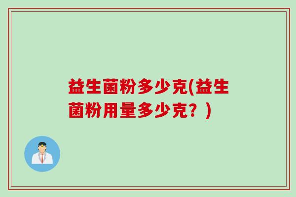 益生菌粉多少克(益生菌粉用量多少克？)