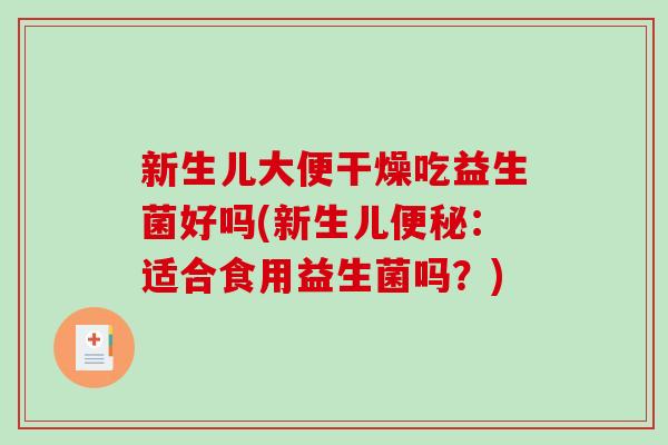 新生儿大便干燥吃益生菌好吗(新生儿:适合食用益生菌吗?) 新生儿大便干燥吃益生菌好吗(新生儿:适合食用益生菌吗?)