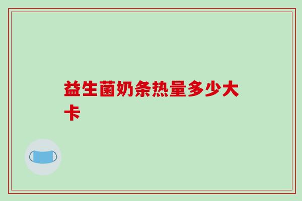 益生菌奶条热量多少大卡 益生菌奶条热量多少大卡