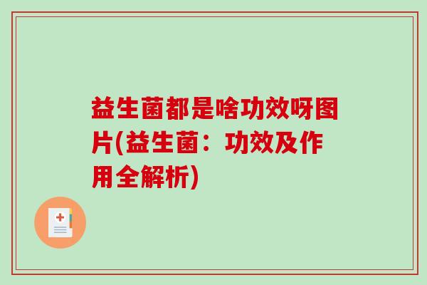 益生菌都是啥功效呀图片(益生菌:功效及作用全解析) 益生菌都是啥功效呀图片(益生菌:功效及作用全解析)