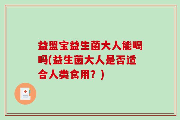 益盟宝益生菌大人能喝吗(益生菌大人是否适合人类食用？)