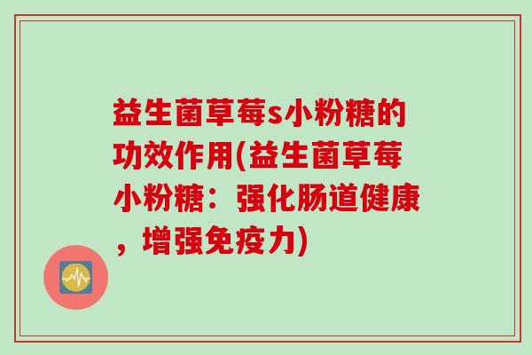 益生菌草莓s小粉糖的功效作用(益生菌草莓小粉糖：强化肠道健康，增强力)