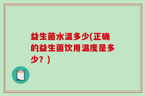 益生菌水温多少(正确的益生菌饮用温度是多少？)