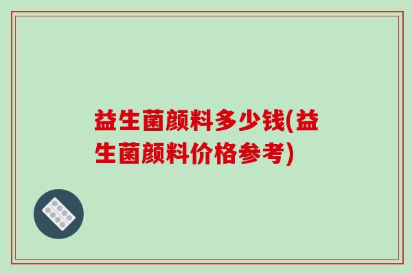 益生菌颜料多少钱(益生菌颜料价格参考)