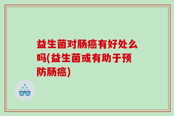 益生菌对肠有好处么吗(益生菌或有助于肠)