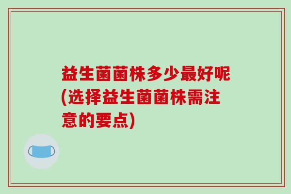 益生菌菌株多少好呢(选择益生菌菌株需注意的要点)
