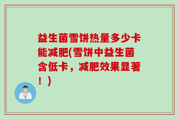 益生菌雪饼热量多少卡能(雪饼中益生菌含低卡,效果显著!) 益生菌雪饼热量多少卡能(雪饼中益生菌含低卡,效果显著!)