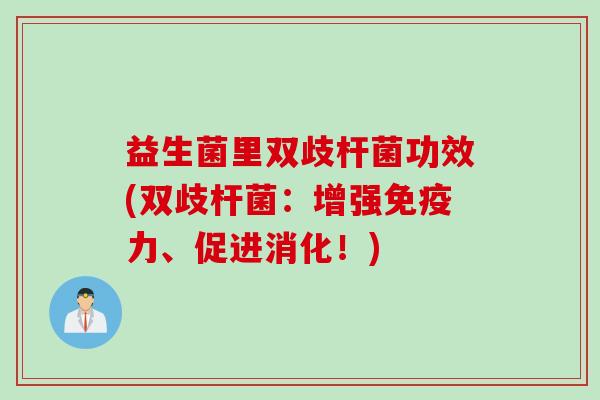 益生菌里双歧杆菌功效(双歧杆菌:增强力、促进消化!) 益生菌里双歧杆菌功效(双歧杆菌:增强力、促进消化!)