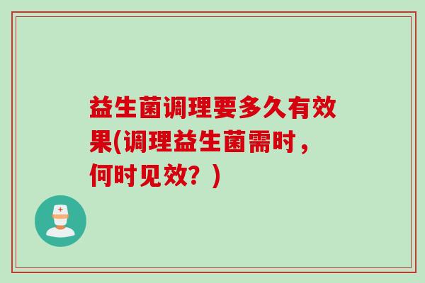 益生菌调理要多久有效果(调理益生菌需时，何时见效？)