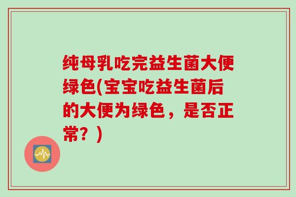 纯母乳吃完益生菌大便绿色(宝宝吃益生菌后的大便为绿色,是否正常?) 纯母乳吃完益生菌大便绿色(宝宝吃益生菌后的大便为绿色,是否正常?)