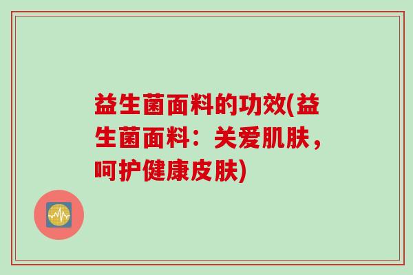益生菌面料的功效(益生菌面料:关爱,呵护健康) 益生菌面料的功效(益生菌面料:关爱,呵护健康)