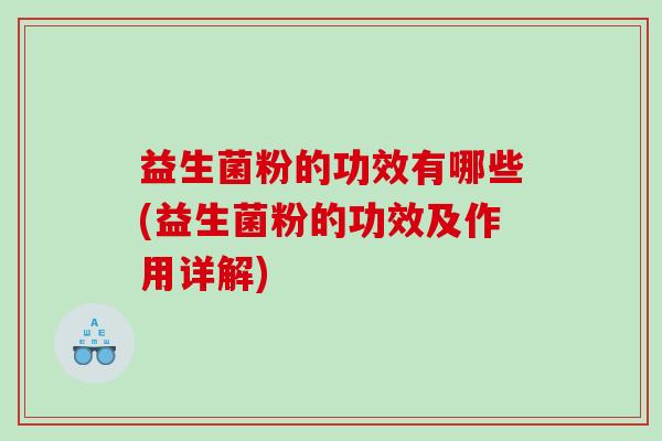 益生菌粉的功效有哪些(益生菌粉的功效及作用详解) 益生菌粉的功效有哪些(益生菌粉的功效及作用详解)