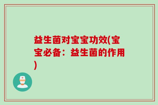 益生菌对宝宝功效(宝宝必备：益生菌的作用)