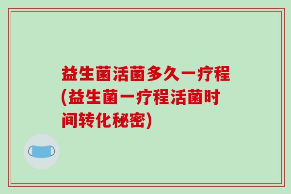 益生菌活菌多久一疗程(益生菌一疗程活菌时间转化秘密)