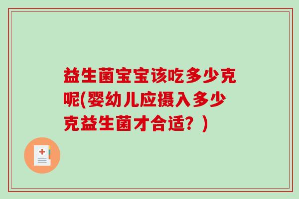 益生菌宝宝该吃多少克呢(婴幼儿应摄入多少克益生菌才合适?) 益生菌宝宝该吃多少克呢(婴幼儿应摄入多少克益生菌才合适?)
