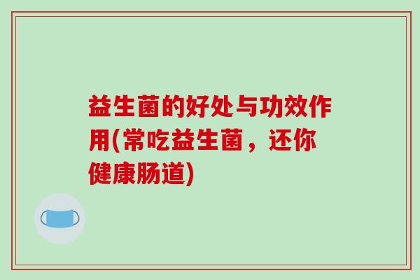 益生菌的好处与功效作用(常吃益生菌，还你健康肠道)