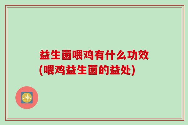 益生菌喂鸡有什么功效(喂鸡益生菌的益处) 益生菌喂鸡有什么功效(喂鸡益生菌的益处)