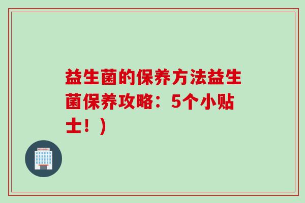 益生菌的保养方法益生菌保养攻略:5个小贴士!) 益生菌的保养方法益生菌保养攻略:5个小贴士!)