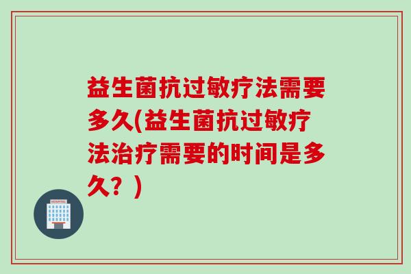 益生菌抗疗法需要多久(益生菌抗疗法需要的时间是多久?) 益生菌抗疗法需要多久(益生菌抗疗法需要的时间是多久?)