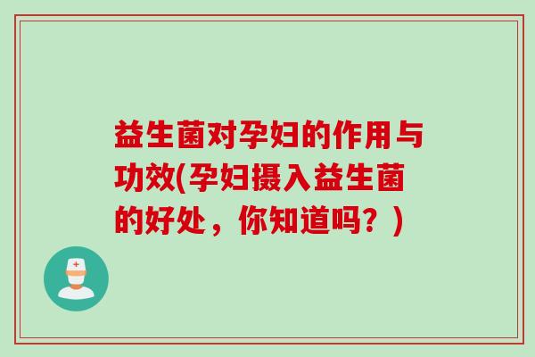 益生菌对孕妇的作用与功效(孕妇摄入益生菌的好处，你知道吗？)