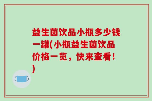益生菌饮品小瓶多少钱一罐(小瓶益生菌饮品价格一览，快来查看！)