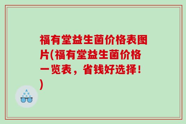 福有堂益生菌价格表图片(福有堂益生菌价格一览表，省钱好选择！)
