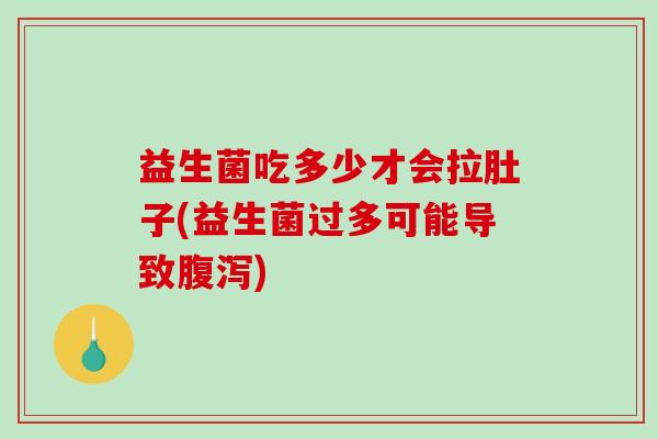 益生菌吃多少才会拉肚子(益生菌过多可能导致) 益生菌吃多少才会拉肚子(益生菌过多可能导致)