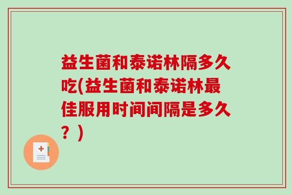 益生菌和泰诺林隔多久吃(益生菌和泰诺林佳服用时间间隔是多久？)