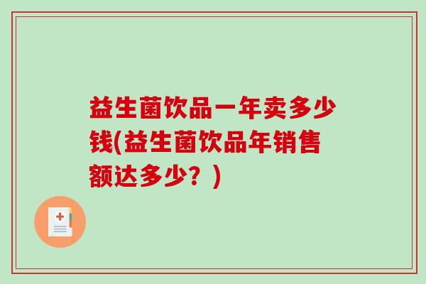 益生菌饮品一年卖多少钱(益生菌饮品年销售额达多少？)